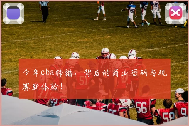 今年cba转播，背后的商业密码与观赛新体验！