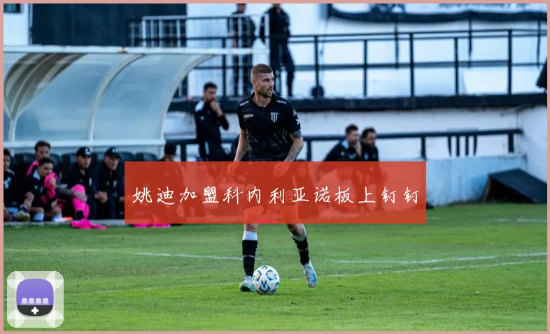 姚迪加盟科内利亚诺板上钉钉