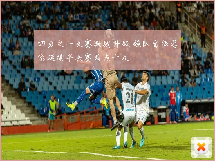 四分之一决赛激战升级 强队晋级悬念延续半决赛看点十足