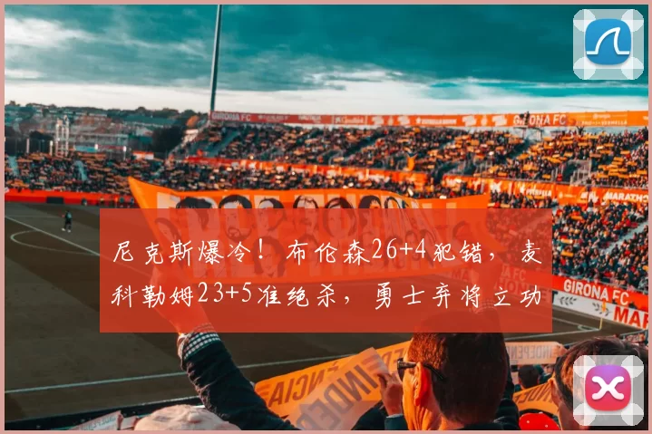 尼克斯爆冷！布伦森26+4犯错，麦科勒姆23+5准绝杀，勇士弃将立功