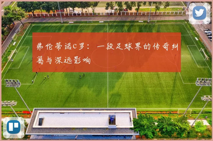 弗伦蒂诺c罗：一段足球界的传奇纠葛与深远影响