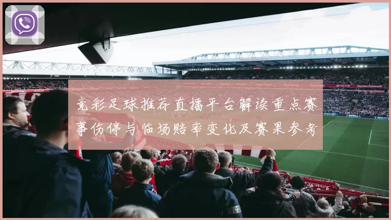 竞彩足球推荐直播平台解读重点赛事伤停与临场赔率变化及赛果参考影响