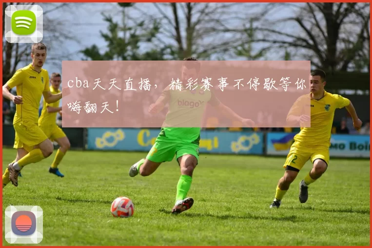 cba天天直播,精彩赛事不停歇等你嗨翻天!