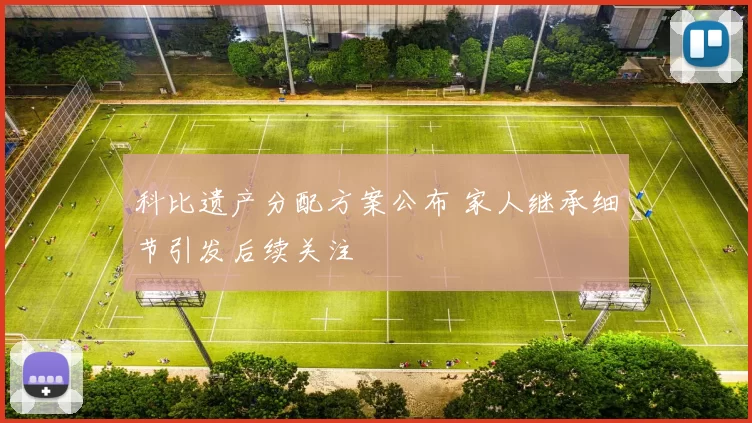 科比遗产分配方案公布 家人继承细节引发后续关注