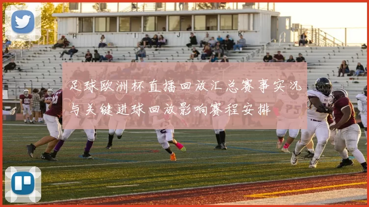 足球欧洲杯直播回放汇总赛事实况与关键进球回放影响赛程安排