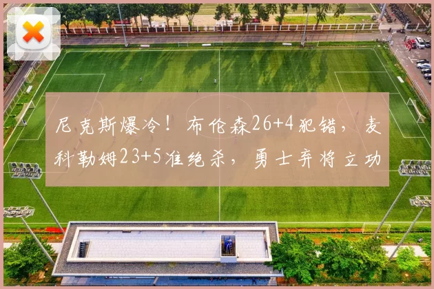 尼克斯爆冷！布伦森26+4犯错，麦科勒姆23+5准绝杀，勇士弃将立功