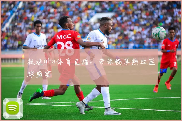 极速nba体育直播,带你畅享热血篮球盛宴