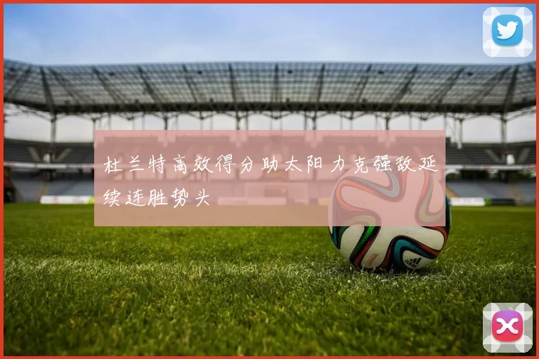 杜兰特高效得分助太阳力克强敌延续连胜势头