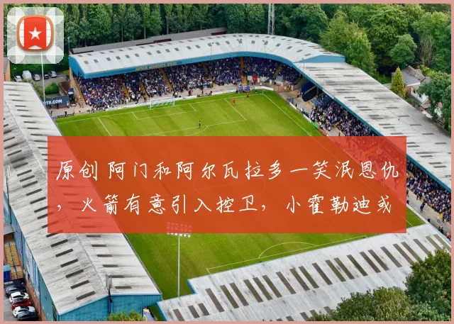 原创 阿门和阿尔瓦拉多一笑泯恩仇,火箭有意引入控卫,小霍勒迪或走人