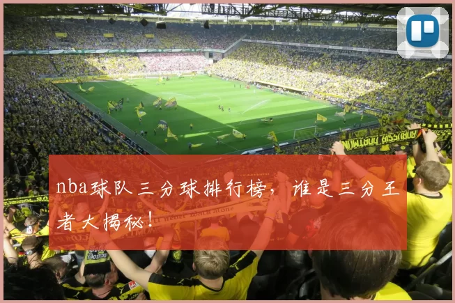 nba球队三分球排行榜,谁是三分王者大揭秘!
