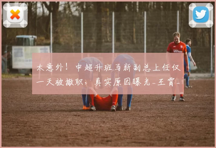 太意外！中超升班马新副总上任仅一天被撤职，真实原因曝光_王霄_铁人_辽宁