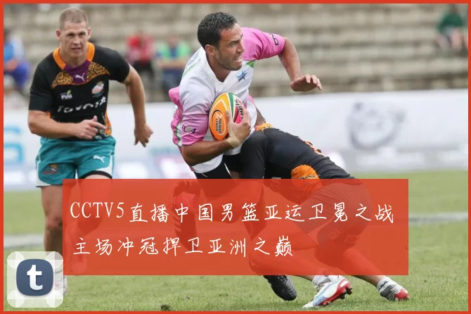 CCTV5直播中国男篮亚运卫冕之战 主场冲冠捍卫亚洲之巅