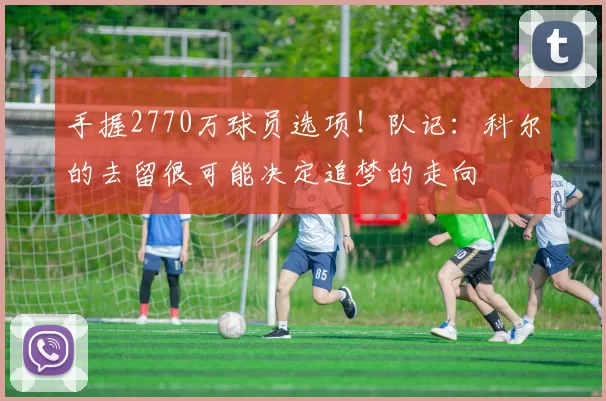 手握2770万球员选项！队记：科尔的去留很可能决定追梦的走向