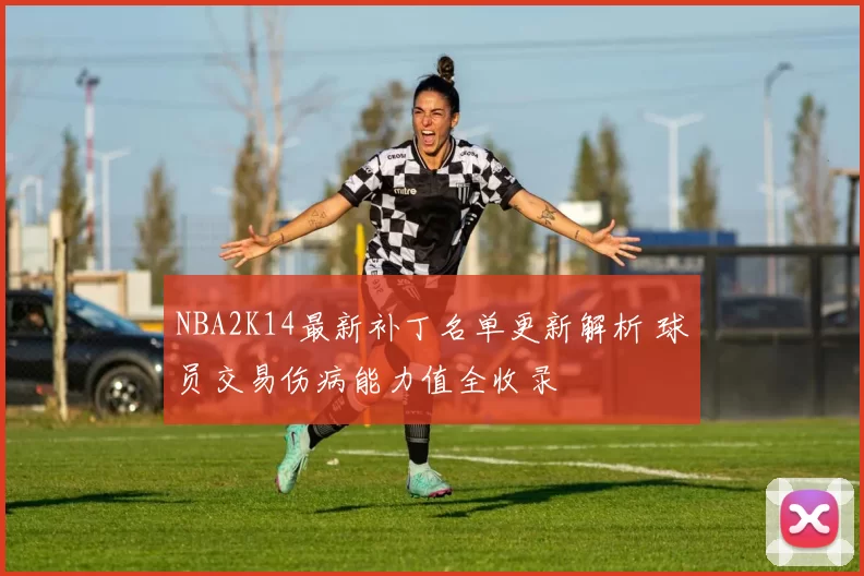 NBA2K14最新补丁名单更新解析 球员交易伤病能力值全收录