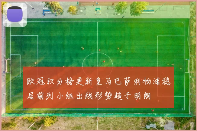 欧冠积分榜更新皇马巴萨利物浦稳居前列小组出线形势趋于明朗