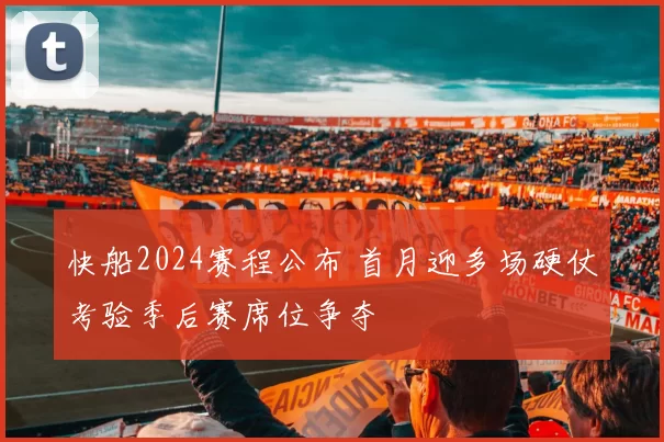 快船2024赛程公布 首月迎多场硬仗考验季后赛席位争夺