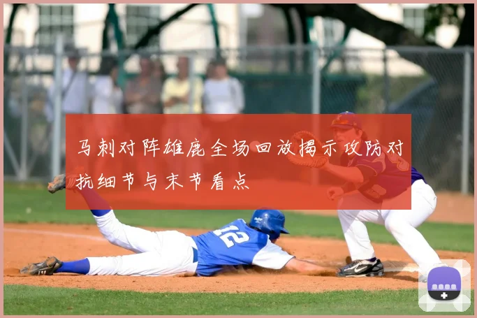 马刺对阵雄鹿全场回放揭示攻防对抗细节与末节看点