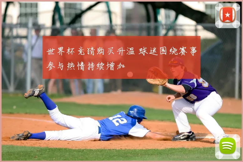 世界杯竞猜购买升温 球迷围绕赛事参与热情持续增加