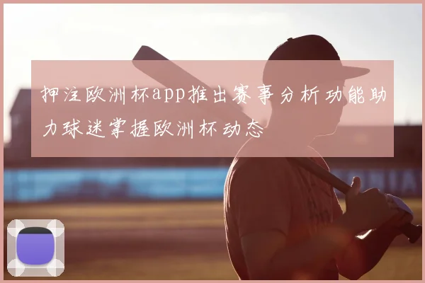押注欧洲杯app推出赛事分析功能助力球迷掌握欧洲杯动态