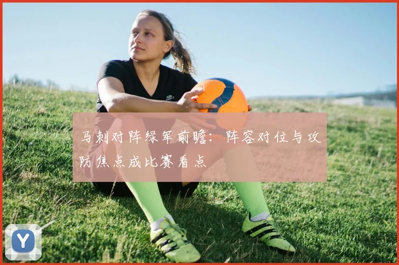 马刺对阵绿军前瞻:阵容对位与攻防焦点成比赛看点
