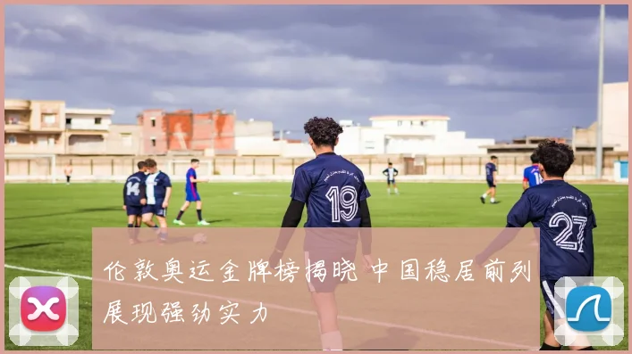 伦敦奥运金牌榜揭晓 中国稳居前列展现强劲实力