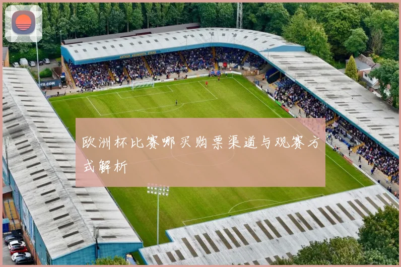 欧洲杯比赛哪买购票渠道与观赛方式解析