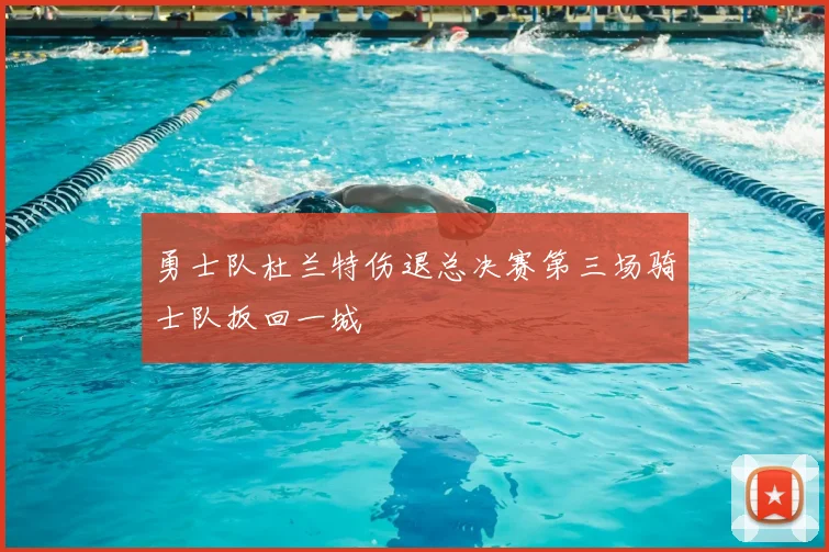 勇士队杜兰特伤退总决赛第三场骑士队扳回一城