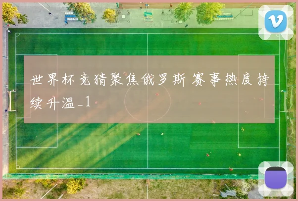 世界杯竞猜聚焦俄罗斯 赛事热度持续升温_1
