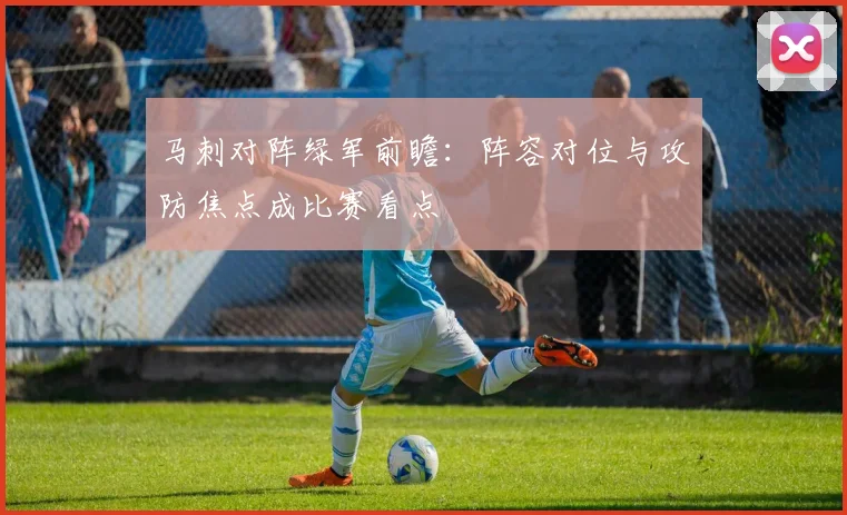 马刺对阵绿军前瞻:阵容对位与攻防焦点成比赛看点
