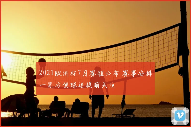 2021欧洲杯7月赛程公布 赛事安排一览方便球迷提前关注